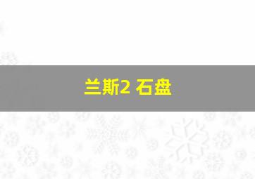 兰斯2 石盘